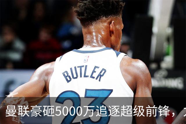 曼联豪砸5000万追逐超级前锋，力争逆袭